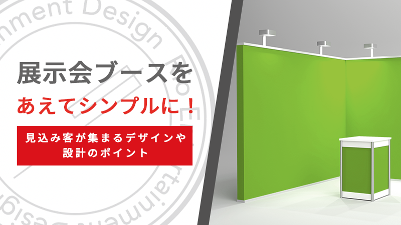 展示会ブースをあえてシンプルに！見込み客が集まるデザインや設計のポイント