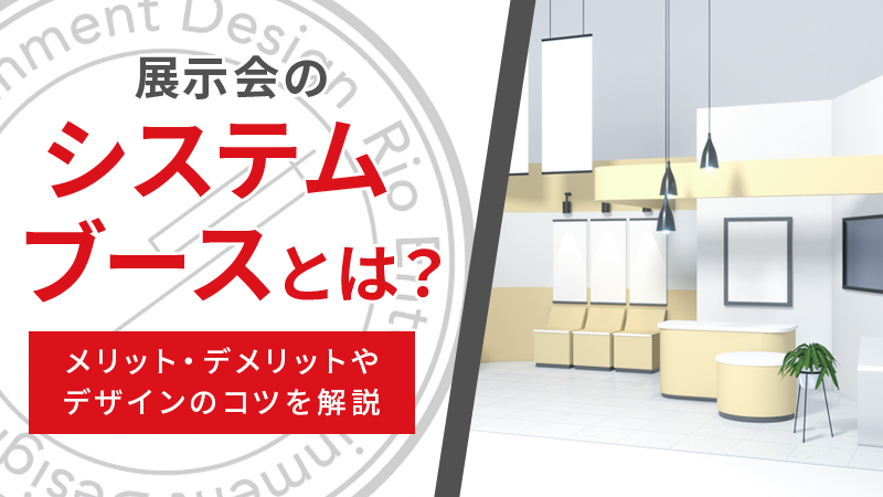 展示会のシステムブースとは？メリット・デメリットやデザインのコツを解説
